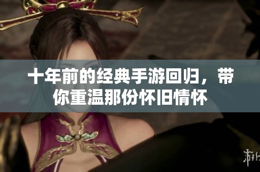 十年前的经典手游回归，带你重温那份怀旧情怀