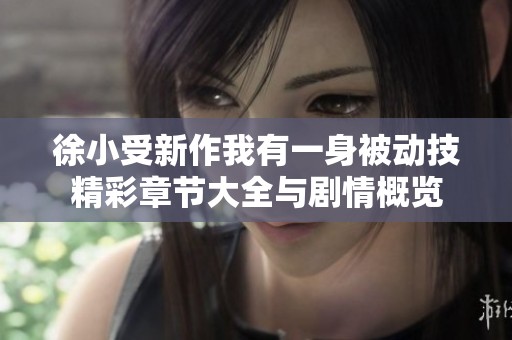徐小受新作我有一身被动技精彩章节大全与剧情概览