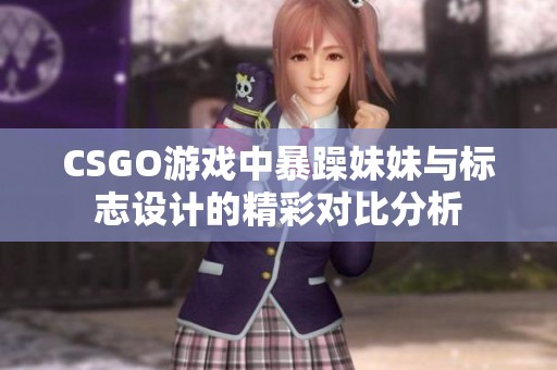 CSGO游戏中暴躁妹妹与标志设计的精彩对比分析
