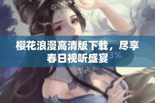 樱花浪漫高清版下载，尽享春日视听盛宴