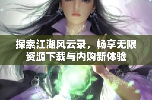 探索江湖风云录，畅享无限资源下载与内购新体验