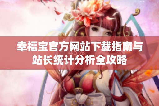 幸福宝官方网站下载指南与站长统计分析全攻略