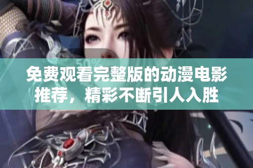 免费观看完整版的动漫电影推荐，精彩不断引人入胜