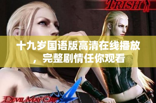 十九岁国语版高清在线播放，完整剧情任你观看
