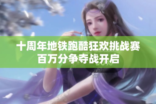 十周年地铁跑酷狂欢挑战赛百万分争夺战开启
