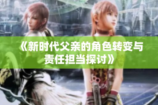 《新时代父亲的角色转变与责任担当探讨》