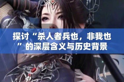 探讨“杀人者兵也，非我也”的深层含义与历史背景