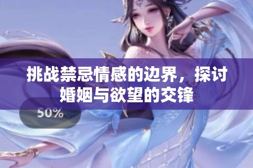 挑战禁忌情感的边界，探讨婚姻与欲望的交锋