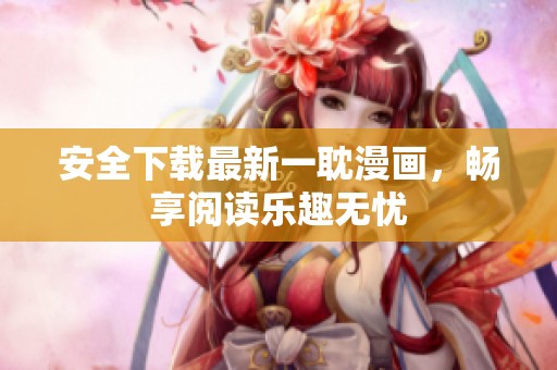 安全下载最新一耽漫画，畅享阅读乐趣无忧