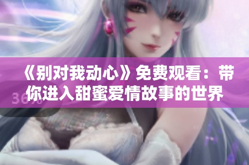 《别对我动心》免费观看：带你进入甜蜜爱情故事的世界