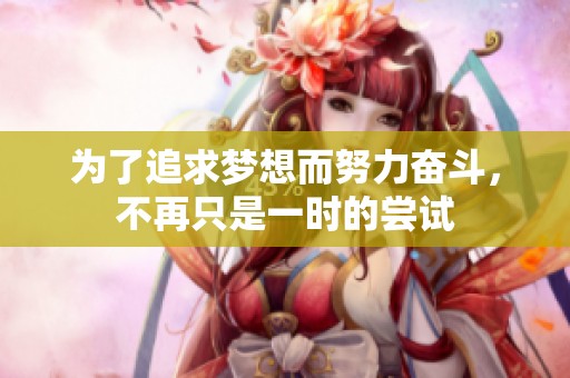 为了追求梦想而努力奋斗，不再只是一时的尝试