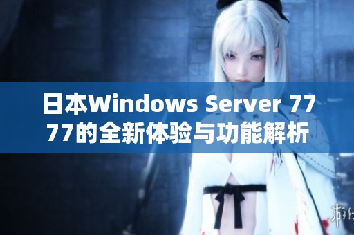 日本Windows Server 7777的全新体验与功能解析