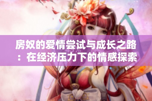 房奴的爱情尝试与成长之路：在经济压力下的情感探索