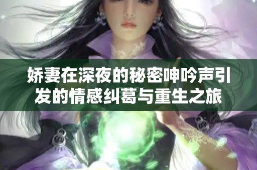娇妻在深夜的秘密呻吟声引发的情感纠葛与重生之旅