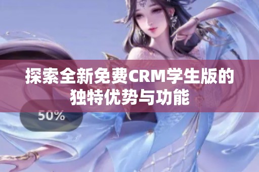 探索全新免费CRM学生版的独特优势与功能