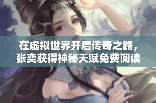 在虚拟世界开启传奇之路，张奕获得神秘天赋免费阅读