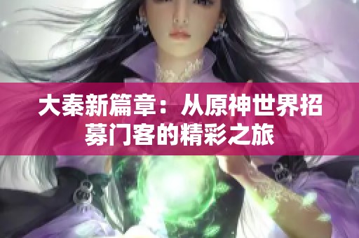 大秦新篇章：从原神世界招募门客的精彩之旅