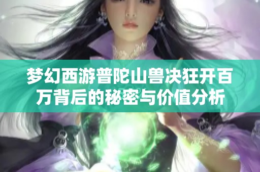 梦幻西游普陀山兽决狂开百万背后的秘密与价值分析