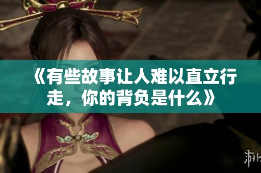 《有些故事让人难以直立行走，你的背负是什么》