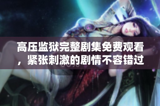 高压监狱完整剧集免费观看，紧张刺激的剧情不容错过