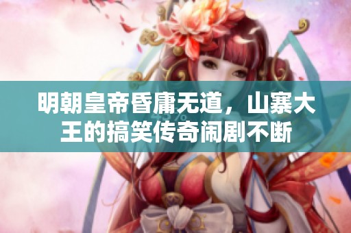 明朝皇帝昏庸无道，山寨大王的搞笑传奇闹剧不断