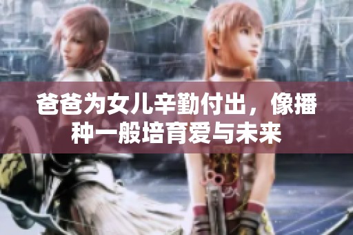 爸爸为女儿辛勤付出，像播种一般培育爱与未来