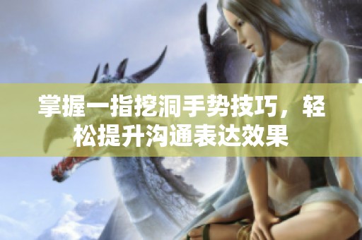 掌握一指挖洞手势技巧，轻松提升沟通表达效果