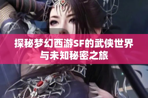 探秘梦幻西游SF的武侠世界与未知秘密之旅