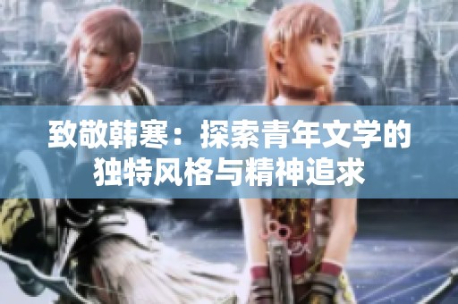 致敬韩寒：探索青年文学的独特风格与精神追求