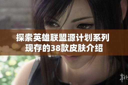 探索英雄联盟源计划系列 现存的38款皮肤介绍