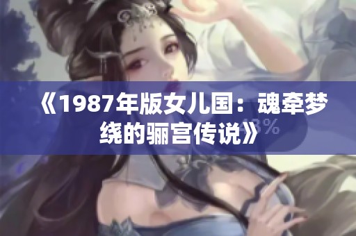 《1987年版女儿国：魂牵梦绕的骊宫传说》