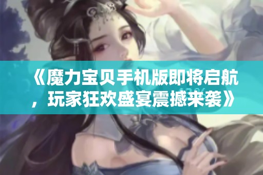 《魔力宝贝手机版即将启航，玩家狂欢盛宴震撼来袭》