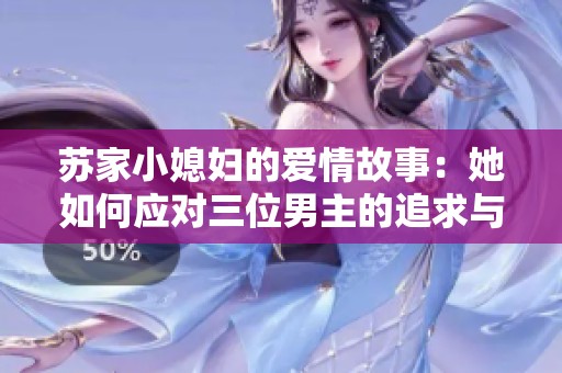 苏家小媳妇的爱情故事：她如何应对三位男主的追求与挑战