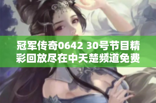 冠军传奇0642 30号节目精彩回放尽在中天楚频道免费收听