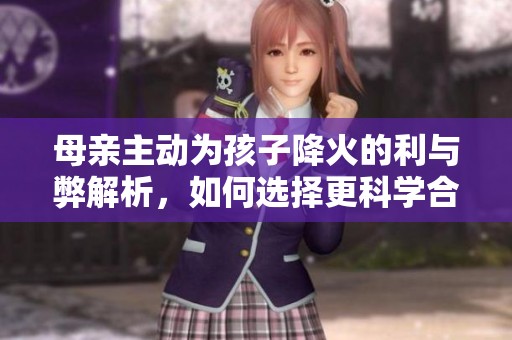 母亲主动为孩子降火的利与弊解析，如何选择更科学合理的方法