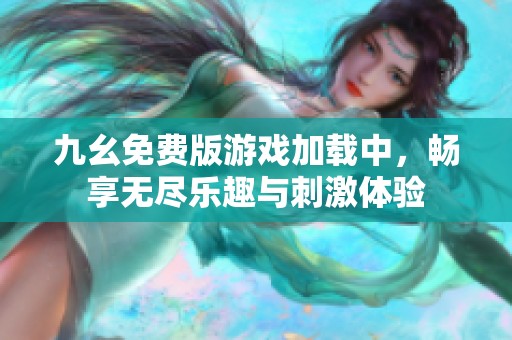 九幺免费版游戏加载中，畅享无尽乐趣与刺激体验