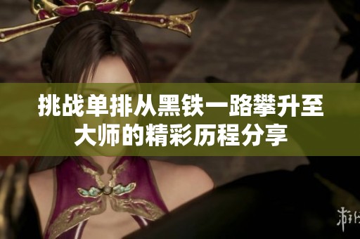 挑战单排从黑铁一路攀升至大师的精彩历程分享