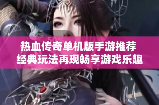 热血传奇单机版手游推荐 经典玩法再现畅享游戏乐趣