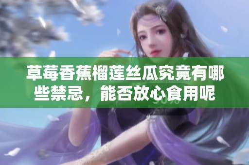 草莓香蕉榴莲丝瓜究竟有哪些禁忌，能否放心食用呢