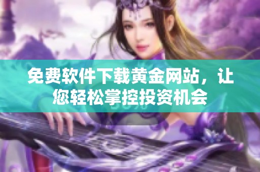 免费软件下载黄金网站，让您轻松掌控投资机会