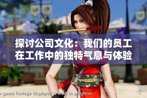 探讨公司文化：我们的员工在工作中的独特气息与体验分享