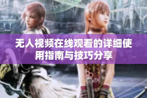 无人视频在线观看的详细使用指南与技巧分享
