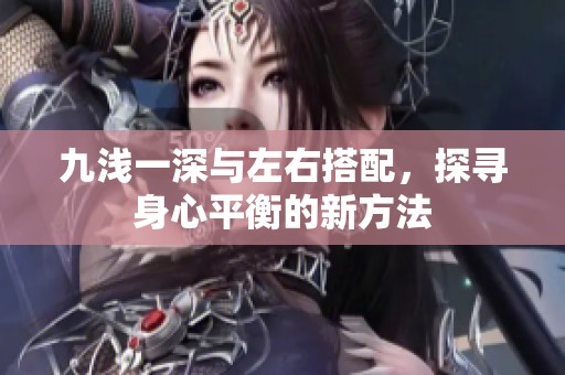 九浅一深与左右搭配，探寻身心平衡的新方法