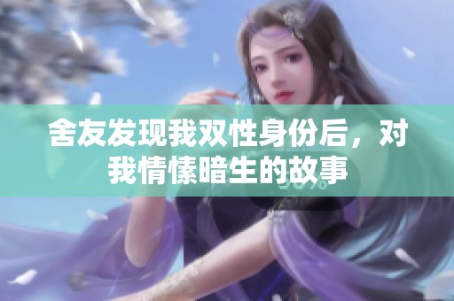 舍友发现我双性身份后，对我情愫暗生的故事