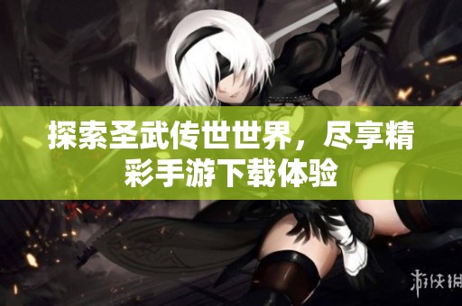 探索圣武传世世界，尽享精彩手游下载体验