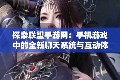 探索联盟手游网：手机游戏中的全新聊天系统与互动体验