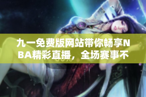 九一免费版网站带你畅享NBA精彩直播，全场赛事不容错过