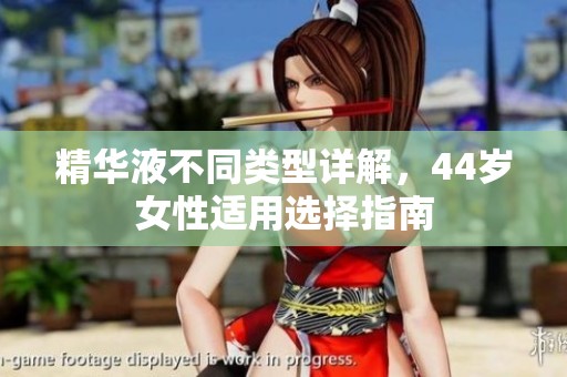 精华液不同类型详解，44岁女性适用选择指南