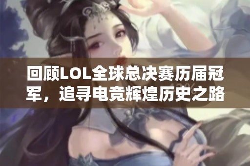 回顾LOL全球总决赛历届冠军，追寻电竞辉煌历史之路