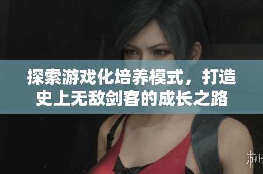 探索游戏化培养模式，打造史上无敌剑客的成长之路